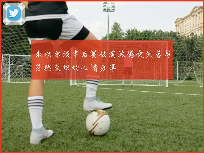 米切尔谈季后赛被淘汰感受失落与茫然交织的心情分享