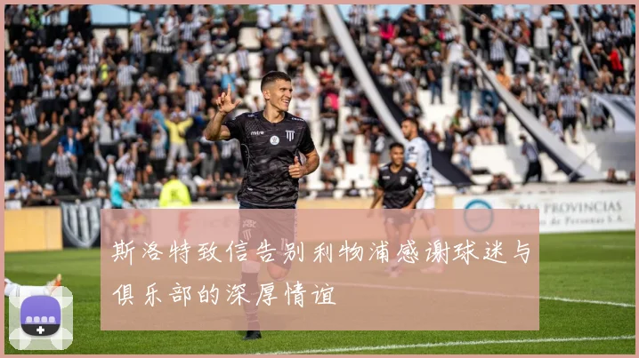 斯洛特致信告别利物浦感谢球迷与俱乐部的深厚情谊
