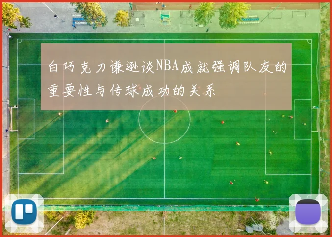 白巧克力谦逊谈NBA成就强调队友的重要性与传球成功的关系