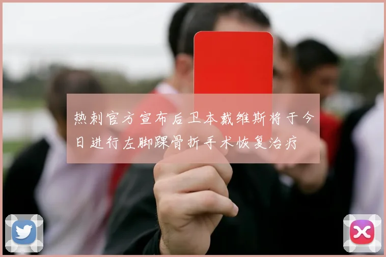 热刺官方宣布后卫本戴维斯将于今日进行左脚踝骨折手术恢复治疗
