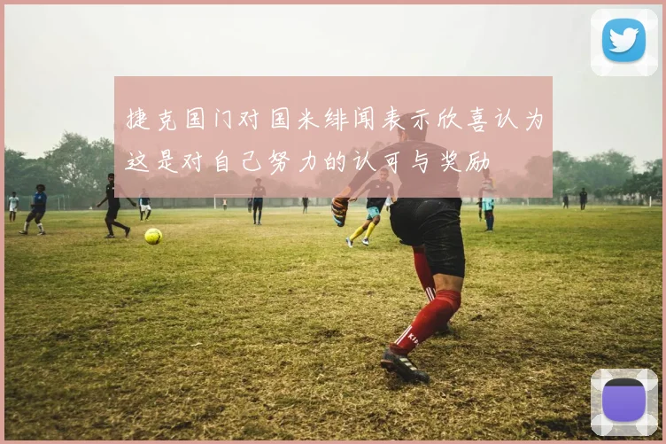 捷克国门对国米绯闻表示欣喜认为这是对自己努力的认可与奖励