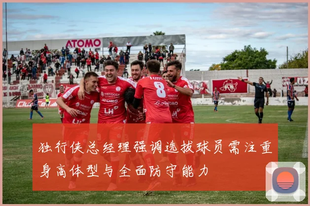 独行侠总经理强调选拔球员需注重身高体型与全面防守能力