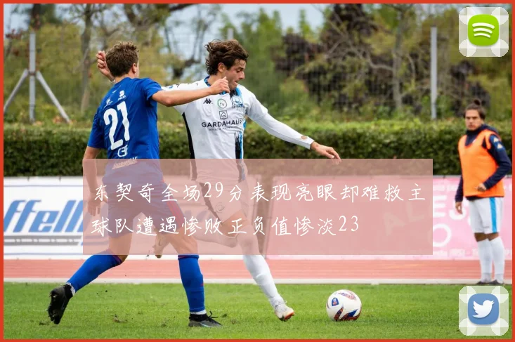 东契奇全场29分表现亮眼却难救主球队遭遇惨败正负值惨淡23