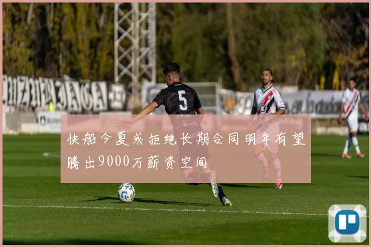 快船今夏或拒绝长期合同明年有望腾出9000万薪资空间