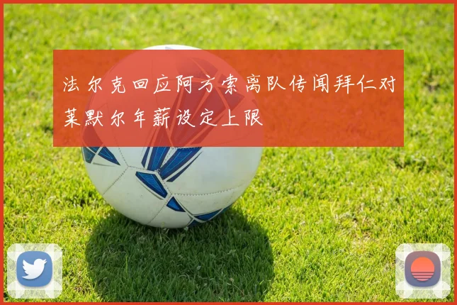 法尔克回应阿方索离队传闻拜仁对莱默尔年薪设定上限