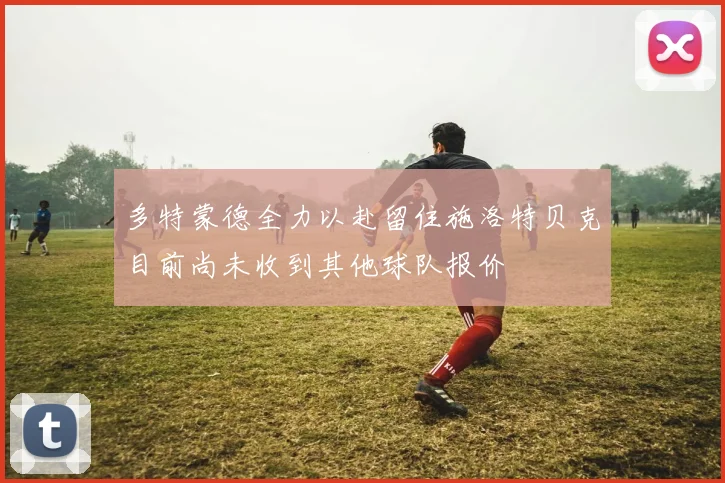 多特蒙德全力以赴留住施洛特贝克目前尚未收到其他球队报价