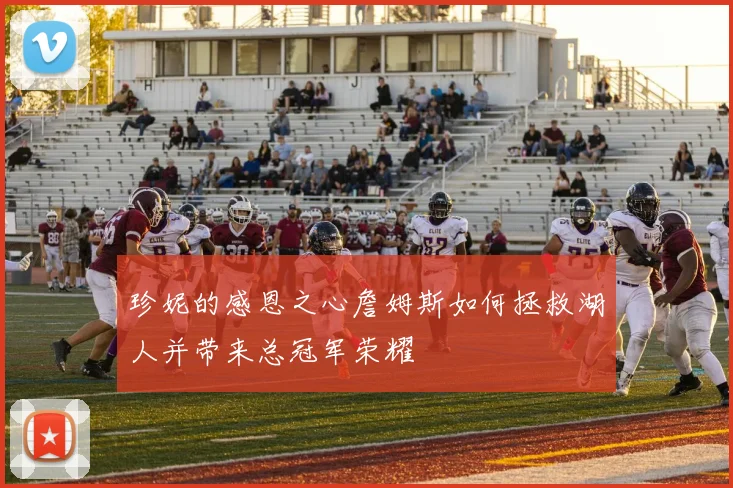 珍妮的感恩之心詹姆斯如何拯救湖人并带来总冠军荣耀