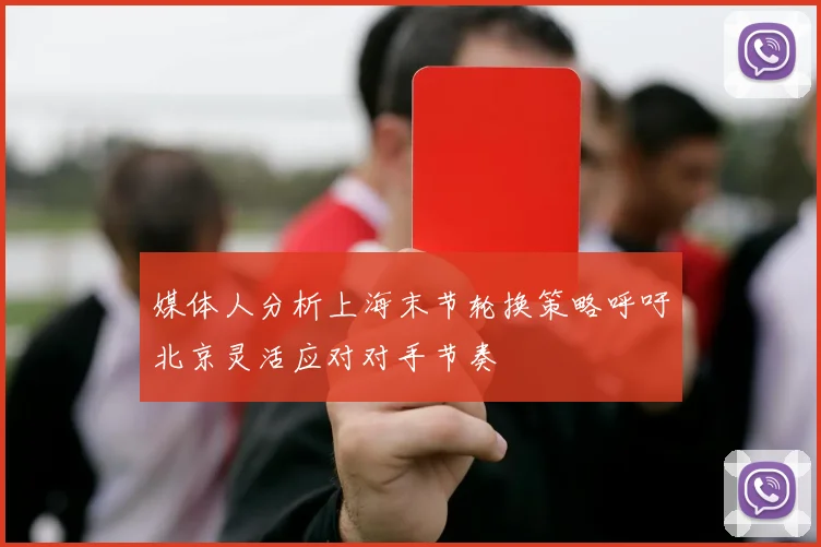 媒体人分析上海末节轮换策略呼吁北京灵活应对对手节奏
