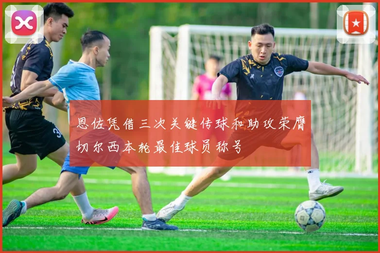 恩佐凭借三次关键传球和助攻荣膺切尔西本轮最佳球员称号