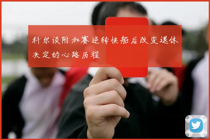 科尔谈附加赛逆转快船后改变退休决定的心路历程