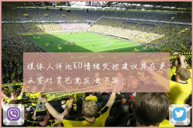 媒体人评论KD情绪失控建议其在更衣室对贾巴里发泄不满