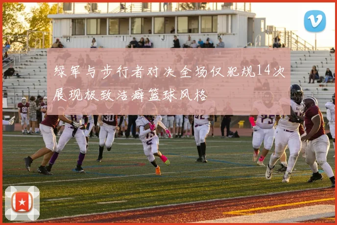 绿军与步行者对决全场仅犯规14次展现极致洁癖篮球风格